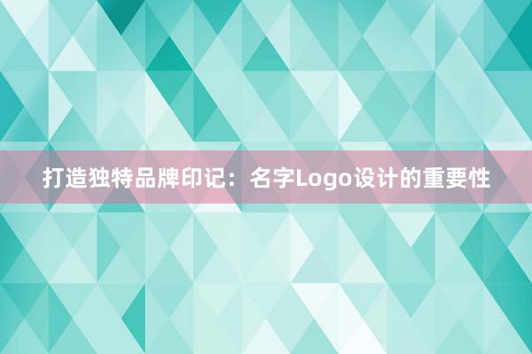 打造独特品牌印记：名字Logo设计的重要性